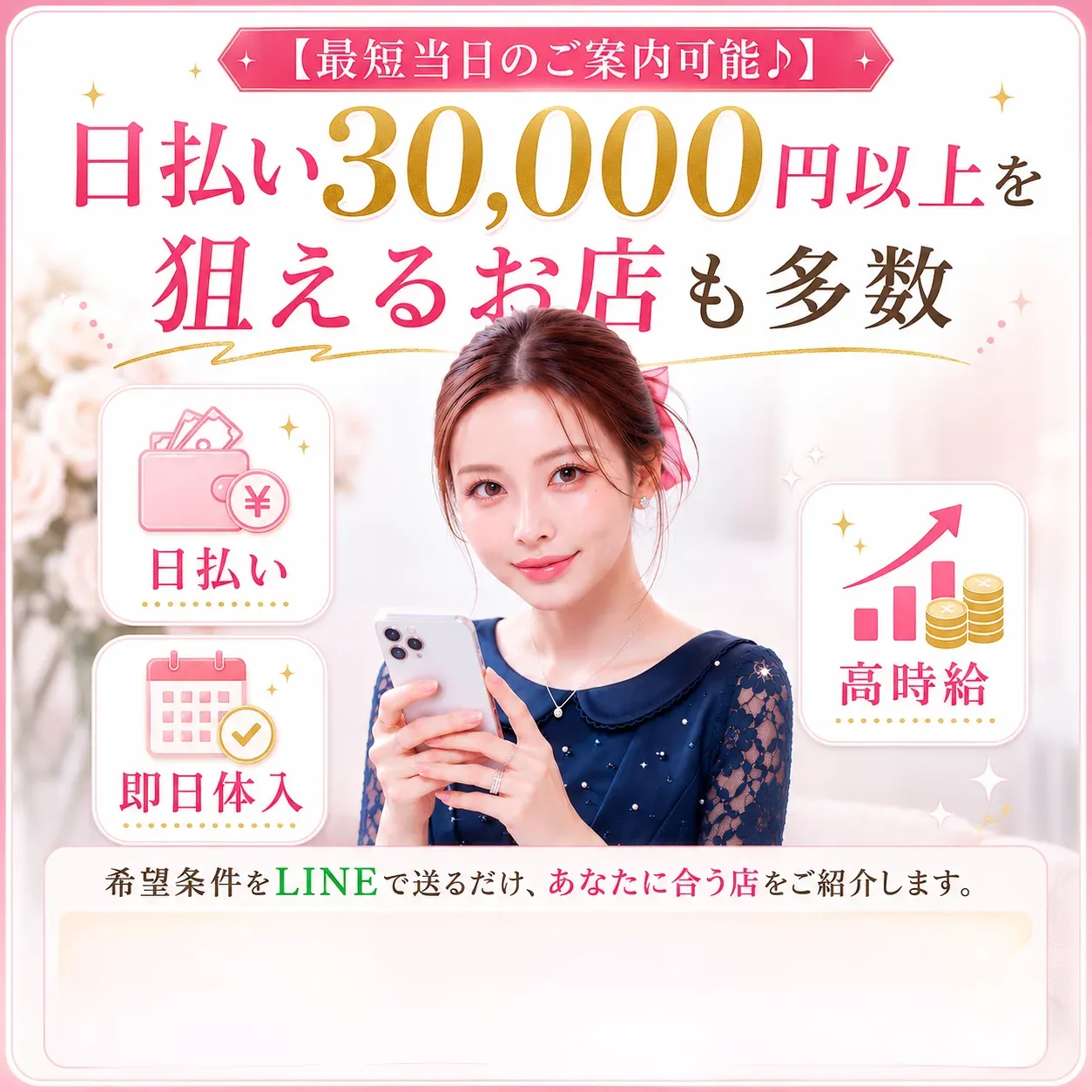 最短当日のご案内可能。日払い30,000円以上を狙えるお店も多数。日払い・即日体入・高時給。希望条件をLINEで送るだけ、あなたに合う店をご紹介します